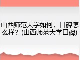 山西师范大学如何，口碑怎么样？(山西师范大学口碑)