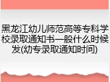 黑龙江幼儿师范高等专科学校录取通知书一般什么时候发(幼专录取通知时间)
