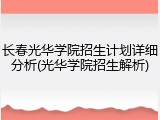 长春光华学院招生计划详细分析(光华学院招生解析)