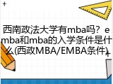 西南政法大学有mba吗？emba和mba的入学条件是什么(西政MBA/EMBA条件)