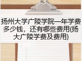 扬州大学广陵学院一年学费多少钱，还有哪些费用(扬大广陵学费及费用)