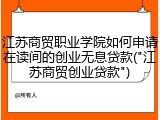 江苏商贸职业学院如何申请在读间的创业无息贷款("江苏商贸创业贷款")
