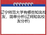 辽宁师范大学有哪些知名校友，简单分析(辽师知名校友分析)