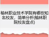 榆林职业技术学院有哪些知名校友，简单分析(榆林职院校友盘点)
