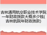 吉林通用航空职业技术学院一年财政拨款大概多少钱(吉林航院年财政拨款)