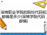 淄博职业学院的院校代码和邮编是多少(淄博学院代码邮编)