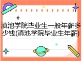 滇池学院毕业生一般年薪多少钱(滇池学院毕业生年薪)