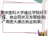 南京医科大学康达学院好不好，就业现状及发展趋势(南医大康达就业前景)