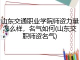 山东交通职业学院师资力量怎么样，名气如何(山东交职师资名气)