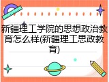 新疆理工学院的思想政治教育怎么样(新疆理工思政教育)