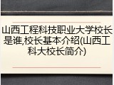 山西工程科技职业大学校长是谁,校长基本介绍(山西工科大校长简介)