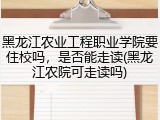黑龙江农业工程职业学院要住校吗，是否能走读(黑龙江农院可走读吗)