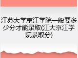 江苏大学京江学院一般要多少分才能录取(江大京江学院录取分)