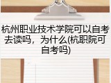 杭州职业技术学院可以自考去读吗，为什么(杭职院可自考吗)