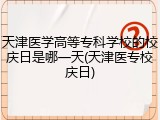 天津医学高等专科学校的校庆日是哪一天(天津医专校庆日)
