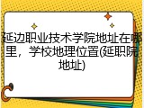 延边职业技术学院地址在哪里，学校地理位置(延职院地址)
