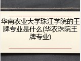 华南农业大学珠江学院的王牌专业是什么(华农珠院王牌专业)