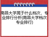 南昌大学属于什么档次，专业排行分析(南昌大学档次专业排行)