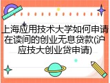 上海应用技术大学如何申请在读间的创业无息贷款(沪应技大创业贷申请)