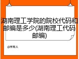 湖南理工学院的院校代码和邮编是多少(湖南理工代码邮编)