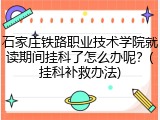 石家庄铁路职业技术学院就读期间挂科了怎么办呢？(挂科补救办法)