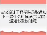 武汉设计工程学院录取通知书一般什么时候发(武设院通知书发放时间)