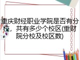 重庆财经职业学院是否有分校，共有多少个校区(重财院分校及校区数)