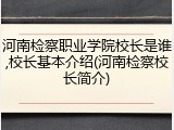 河南检察职业学院校长是谁,校长基本介绍(河南检察校长简介)