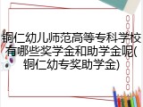 铜仁幼儿师范高等专科学校有哪些奖学金和助学金呢(铜仁幼专奖助学金)