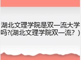 湖北文理学院是双一流大学吗?(湖北文理学院双一流？)