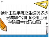 徐州工程学院招生编码多少，隶属哪个部门(徐州工程学院招生代码归属)