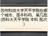 苏州科技大学天平学院在哪个城市，是本科吗，第几批(苏科大天平学院 本科 批次)