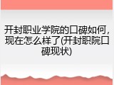 开封职业学院的口碑如何，现在怎么样了(开封职院口碑现状)