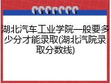 湖北汽车工业学院一般要多少分才能录取(湖北汽院录取分数线)