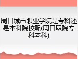 周口城市职业学院是专科还是本科院校呢(周口职院专科本科)