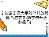 宁波诺丁汉大学对外开放吗，能否进去参观(宁诺开放参观吗)