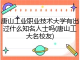 唐山工业职业技术大学有出过什么知名人士吗(唐山工大名校友)