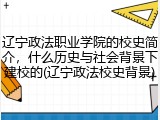 辽宁政法职业学院的校史简介，什么历史与社会背景下建校的(辽宁政法校史背景)