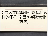 南昌医学院毕业可以找什么样的工作(南昌医学院就业方向)