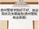 贵州警察学院好不好，就业现状及发展趋势(贵州警院就业前景)