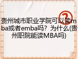 贵州城市职业学院可以读mba或者emba吗？为什么(贵州职院能读MBA吗)