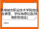 珠海城市职业技术学院地址在哪里，学校地理位置(珠海职院地址)
