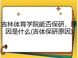 吉林体育学院能否保研，原因是什么(吉体保研原因)