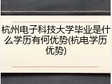 杭州电子科技大学毕业是什么学历有何优势(杭电学历优势)