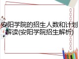 安阳学院的招生人数和计划解读(安阳学院招生解析)