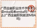 广西金融职业技术学院可以读mba或者emba吗？为什么(广西金融职院能读MBA吗)
