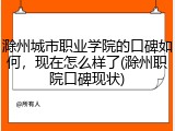 滁州城市职业学院的口碑如何，现在怎么样了(滁州职院口碑现状)
