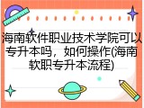 海南软件职业技术学院可以专升本吗，如何操作(海南软职专升本流程)