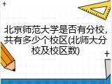 北京师范大学是否有分校，共有多少个校区(北师大分校及校区数)
