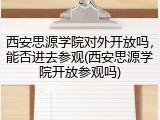 西安思源学院对外开放吗，能否进去参观(西安思源学院开放参观吗)
